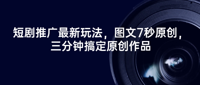 短剧推广最新玩法，图文7秒原创，三分钟搞定原创作品-林文副业站