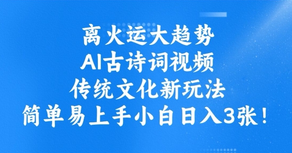 离火运大趋势，ai古诗词视频，传统文化新玩法，简单易上手小白日入3张-林文副业站