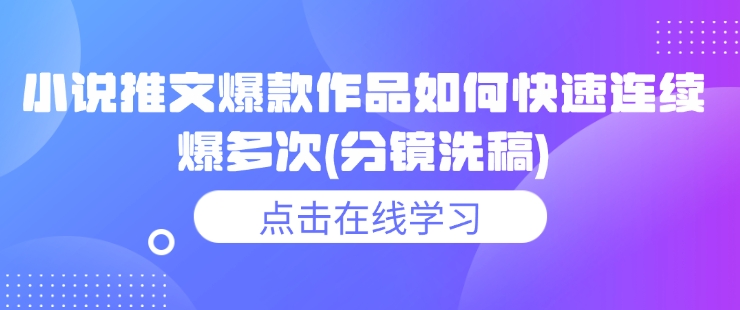 小说推文爆款作品如何快速连续爆多次(分镜洗稿)-林文副业站