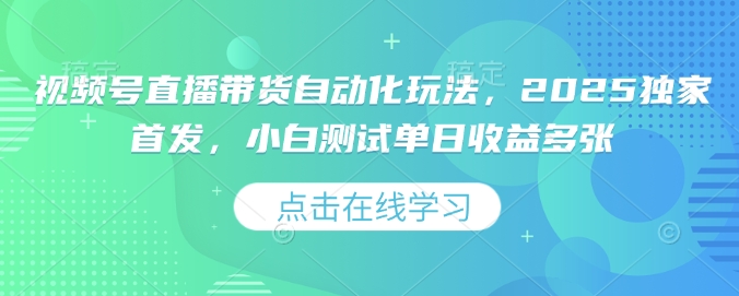 视频号直播带货自动化玩法，2025独家首发，小白测试单日收益多张【揭秘】-林文副业站