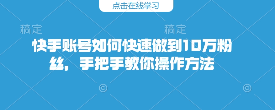 快手账号如何快速做到10万粉丝，手把手教你操作方法-林文副业站