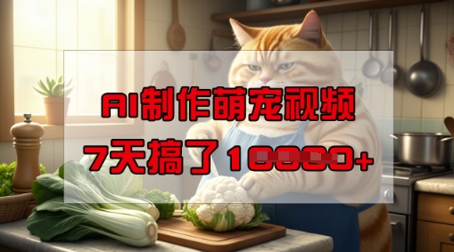 靠AI制作萌宠视频，操作简单门槛低，有手机就行，7天搞了1W-林文副业站