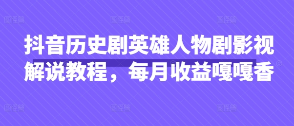 抖音历史剧英雄人物剧影视解说教程，每月收益嘎嘎香-林文副业站