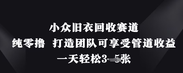 小众旧衣回收赛道，纯零撸 打造团队可享受管道收益，一天轻松3张-林文副业站