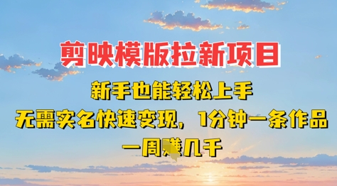 剪映模板拉新项目：新手也能轻松上手，无需实名，快速变现，一分钟一条作品，一周挣几k-林文副业站