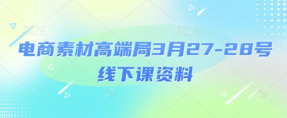 电商素材高端局3月27-28号线下课资料，全程场记+100多张ppt图片+重点视频+课程思维导图+录音带字幕-林文副业站