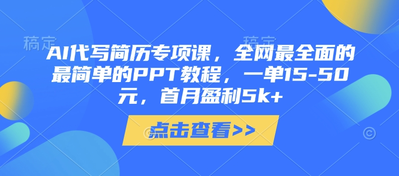 AI代写简历专项课，全网最全面的最简单的PPT教程，一单15-50元，首月盈利5k+-林文副业站