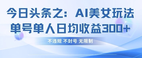 今日头条之AI美女玩法单号单人日均收益3张+，不违规 不封号 无限制-林文副业站