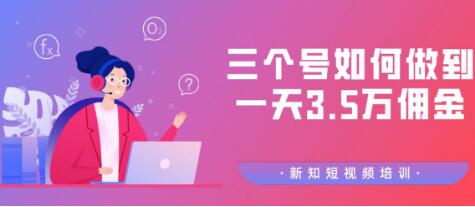 新知短视频培训群分享：三个号如何做到一天3.5万佣金【视频教程】-林文副业站