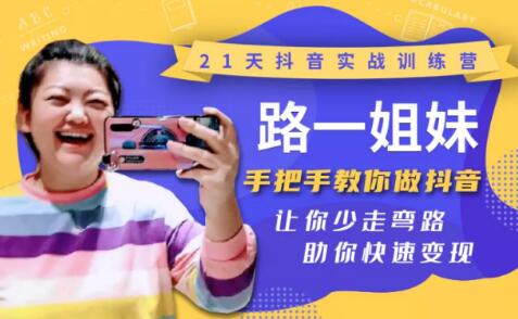 21天抖音实战训练营：路一姐妹手把手教你做抖音，让你少走弯路，助你快速变现-林文副业站