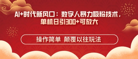 AI+时代新风口：数字人暴力吸粉技术，单机日引3张+可放大-林文副业站