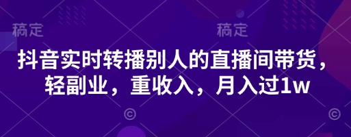抖音实时转播别人的直播间带货，轻副业，重收入，月入过1w-林文副业站
