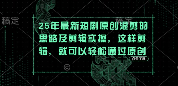 25年最新短剧原创混剪的思路及剪辑实操，这样剪辑，就可以轻松通过原创-林文副业站