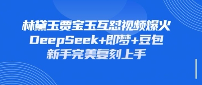 持续爆火的林黛玉贾宝玉互怼视频，比爽文还好看，利用DeepSeek+即梦+豆包就可以完美复刻-林文副业站