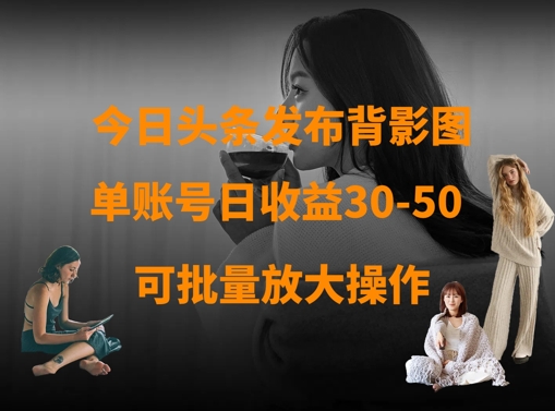 今日头条发布背影图，单账号日收益30-50，可放大操作-林文副业站