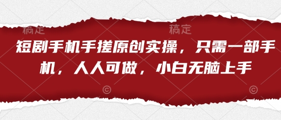 短剧手机手搓原创实操，只需一部手机，人人可做，小白无脑上手-林文副业站