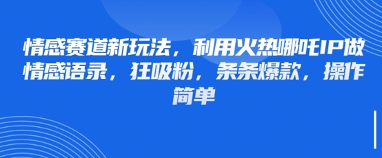情感赛道新玩法，利用火热哪吒IP做情感语录，狂吸粉，条条爆款，操作简单-林文副业站