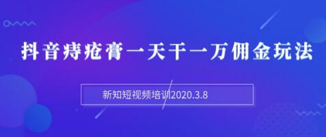 新知短视频培训：抖音痔疮膏一天干一万佣金玩法分享（视频+文档）-林文副业站