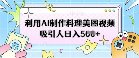 利用AI制作料理美图视频吸引人日入5张-林文副业站