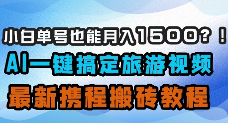 小白单号也能月入1500？AI一键搞定旅游视频，最新携程搬砖教程-林文副业站