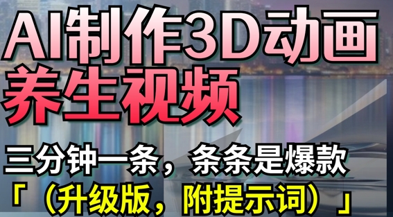AI制作3D动画养生视频，三分钟一条，条条是爆款(升级版，附提示词)-林文副业站