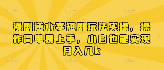 漫剧逆水寒短剧玩法实操，操作简单易上手，小白也能实现月入几k-林文副业站
