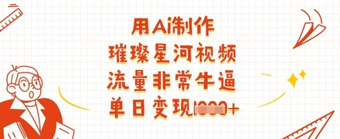 用Ai制作璀璨星河视频，流量非常牛逼，单日变现多张-林文副业站