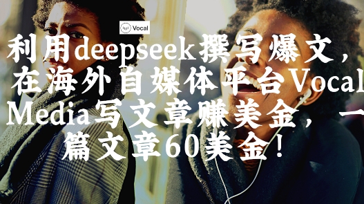 出海搞钱！利用deepseek撰写爆文，在海外自媒体平台Vocal Media写文章挣美金，一篇文章60刀-林文副业站