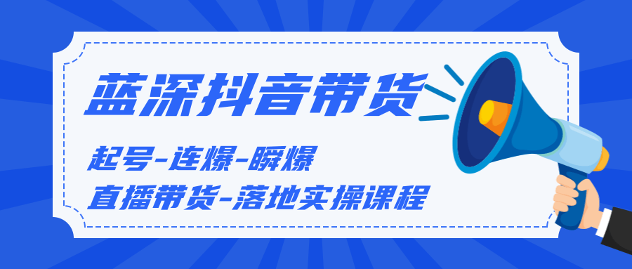 蓝深传媒2020抖音带货，起号-连爆-瞬爆-直播带货-落地实操课程（价值1980元）-林文副业站