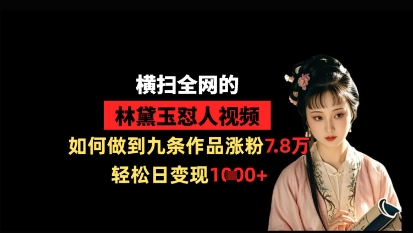 横扫全网的林黛玉怼人视频，如何做到九条作品涨粉7.8万，轻松日变现1k-林文副业站