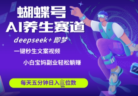 蝴蝶号大健康养生赛道，deepseek+即梦AI快速产出爆款视频，起号快，带货超级猛，日入四位数-林文副业站
