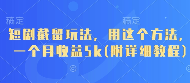 短剧截留玩法，用这个方法，一个月收益5k(附详细教程)-林文副业站