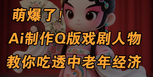 用Ai制作Q版戏剧人物，手把手教你吃透中老年经济，5分钟一个成品，多渠道变现-林文副业站