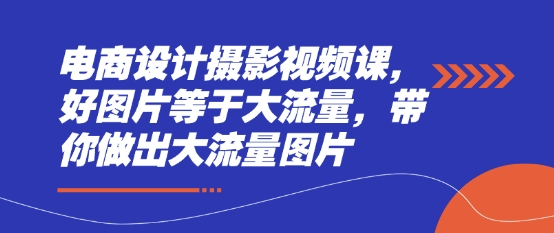 电商设计摄影视频课，好图片等于大流量，带你做出大流量图片-林文副业站