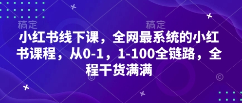 小红书线下课，全网最系统的小红书课程，从0-1，1-100全链路，全程干货满满-林文副业站