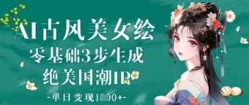 AI古风美女绘：零基础3步生成绝美国潮IP，单日变现1k+-林文副业站