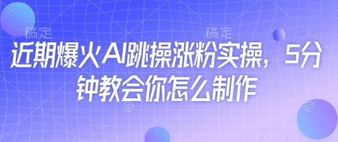 近期爆火AI跳操涨粉实操，5分钟教会你怎么制作-林文副业站