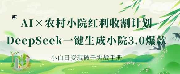 AI+农村小院红利收割：DeepSeek一键生成小院3.0爆款，小白日变现破千实战手册-林文副业站