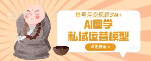 AI国学私域运营模型，单号月变现过W-林文副业站