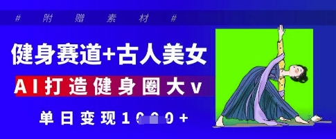 健身赛道+古人美女，AI打造健身圈大v，单日变现多张-林文副业站