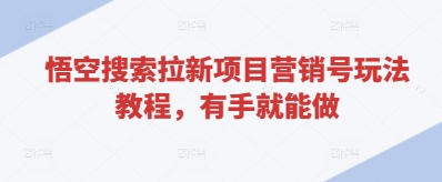 悟空搜索拉新项目营销号玩法教程，有手就能做-林文副业站