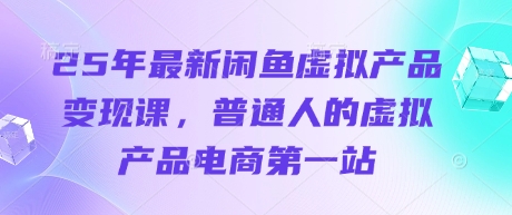 25年最新闲鱼虚拟产品变现课，普通人的虚拟产品电商第一站-林文副业站