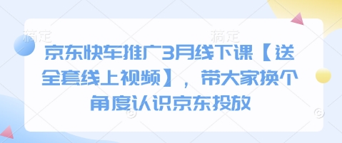 京东快车推广3月线下课【送全套线上视频】，带大家换个角度认识京东投放-林文副业站