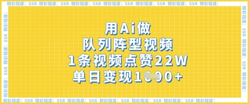 用Ai做队列阵型视频，1条视频点赞22W，单日变现多张-林文副业站