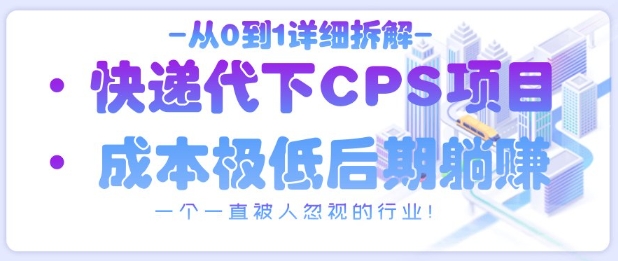 从0到1详细拆解快递代下CPS项目，一个一直被人忽视的行业！-林文副业站