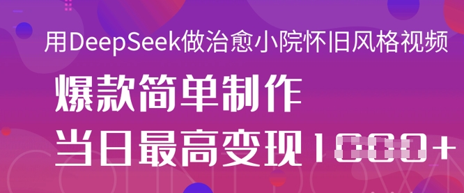 用DeepSeek做治愈小院怀旧风格视频，爆款轻松制作，当日最高变现1k-林文副业站