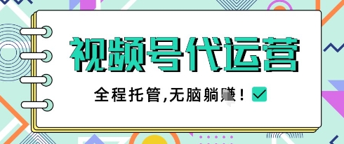 视频号代运营，团队托管计划，简单操作不限时间地点，一部手机单月轻松变现5k【揭秘】-林文副业站
