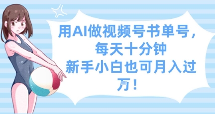 用AI做视频号书单号，每天十分钟，新手小白也可月入过W-林文副业站