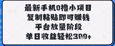 最新手机0撸小项目，复制粘贴即可挣钱，平台放量阶段，单日收益轻松3张+【揭秘】-林文副业站
