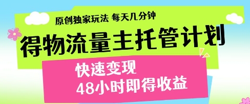 得物流量主托管计划，原创独家玩法，每天几分钟，快速变现，48小时即得收益【揭秘】-林文副业站